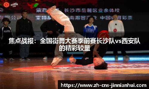 焦点战报：全国街舞大赛季前赛长沙队vs西安队的精彩较量