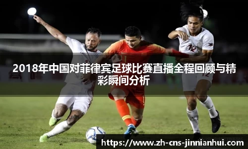 2018年中国对菲律宾足球比赛直播全程回顾与精彩瞬间分析